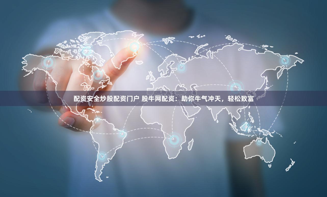 配资安全炒股配资门户 股牛网配资：助你牛气冲天，轻松致富