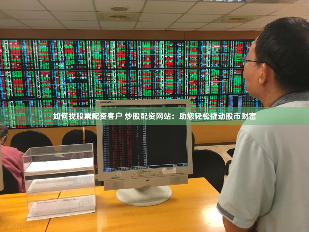 如何找股票配资客户 炒股配资网站：助您轻松撬动股市财富