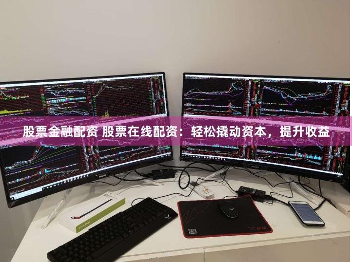 股票金融配资 股票在线配资:轻松撬动资本,提升收益