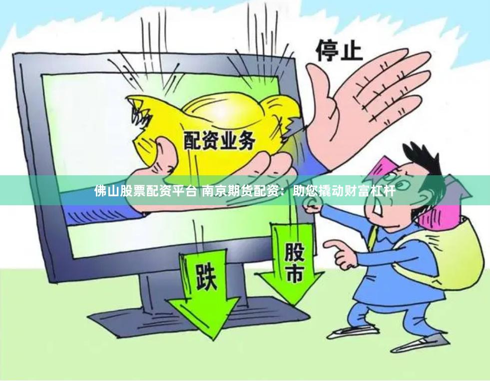 佛山股票配资平台 南京期货配资：助您撬动财富杠杆