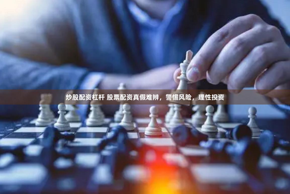 炒股配资杠杆 股票配资真假难辨，警惕风险，理性投资