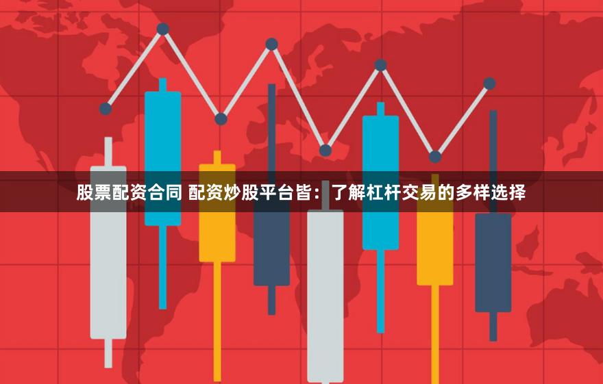 股票配资合同 配资炒股平台皆：了解杠杆交易的多样选择