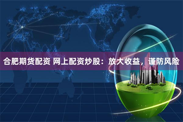 合肥期货配资 网上配资炒股：放大收益，谨防风险