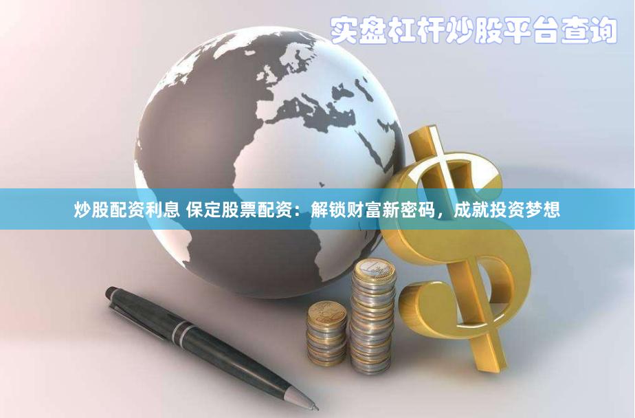 炒股配资利息 保定股票配资:解锁财富新密码,成就投资梦想