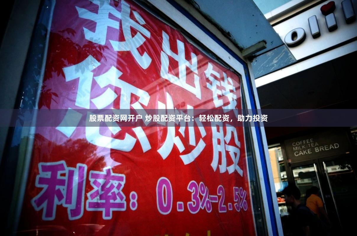 股票配资网开户 炒股配资平台：轻松配资，助力投资