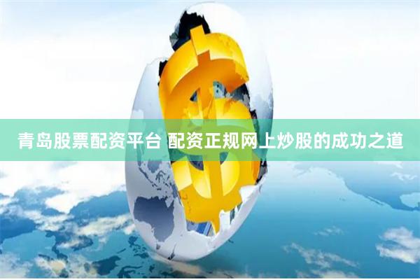 青岛股票配资平台 配资正规网上炒股的成功之道