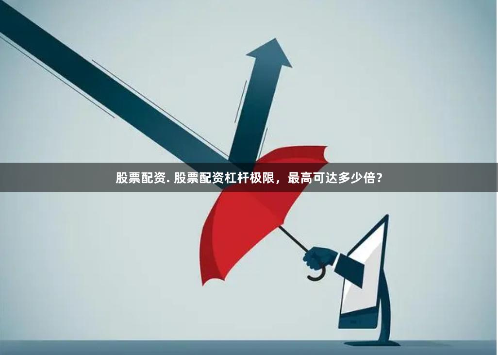 股票配资. 股票配资杠杆极限，最高可达多少倍？