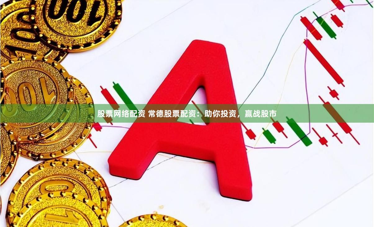 股票网络配资 常德股票配资：助你投资，赢战股市