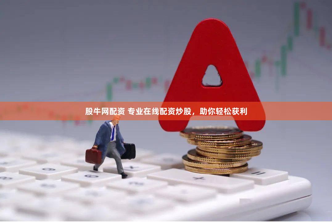 股牛网配资 专业在线配资炒股，助你轻松获利