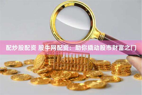 配炒股配资 股牛网配资：助你撬动股市财富之门