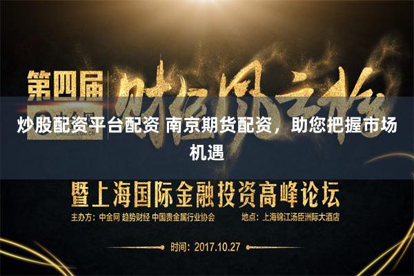 炒股配资平台配资 南京期货配资，助您把握市场机遇