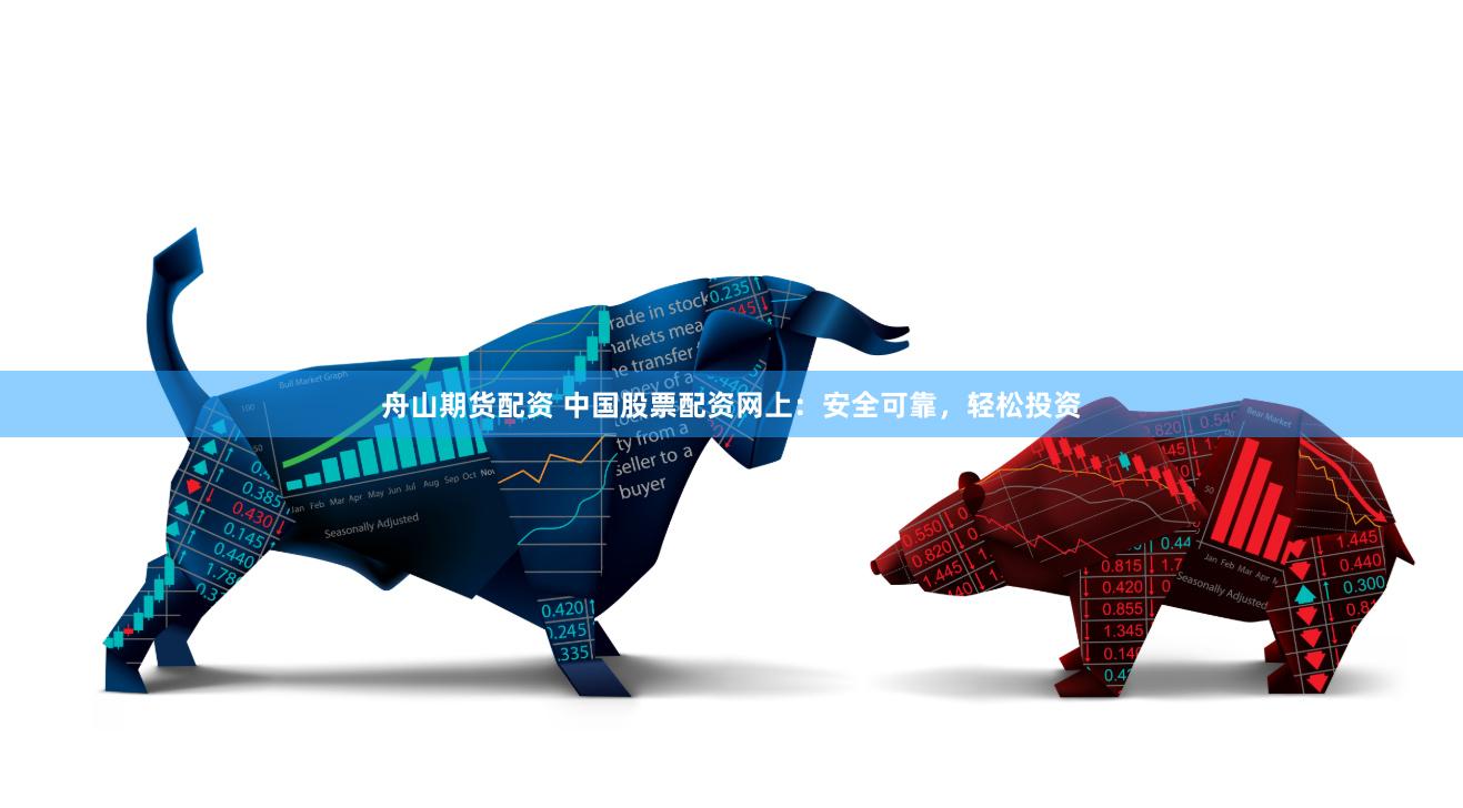 舟山期货配资 中国股票配资网上：安全可靠，轻松投资