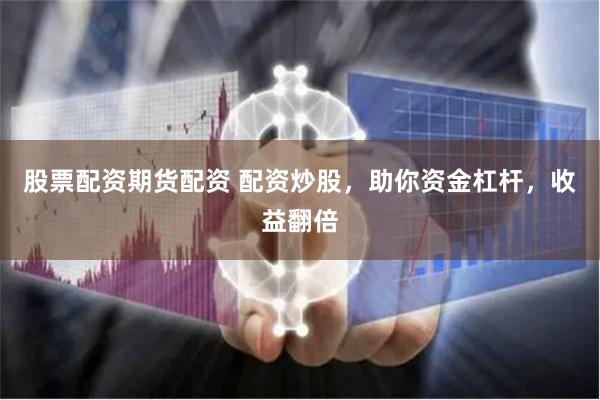 股票配资期货配资 配资炒股，助你资金杠杆，收益翻倍