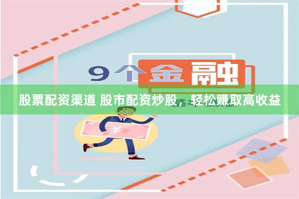 股票配资渠道 股市配资炒股，轻松赚取高收益