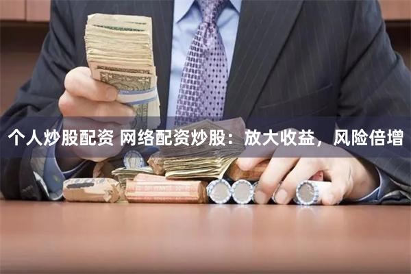 个人炒股配资 网络配资炒股：放大收益，风险倍增