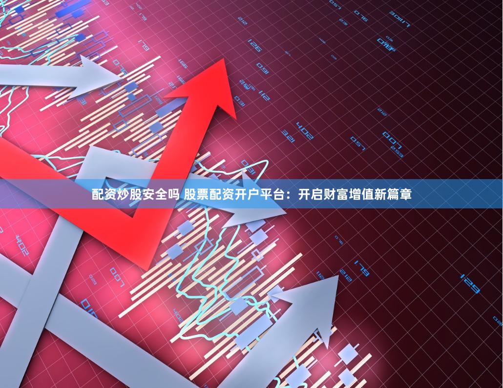 配资炒股安全吗 股票配资开户平台：开启财富增值新篇章