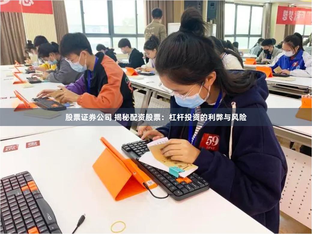 股票证券公司 揭秘配资股票：杠杆投资的利弊与风险