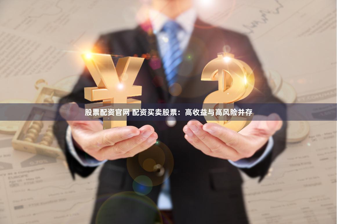 股票配资官网 配资买卖股票：高收益与高风险并存