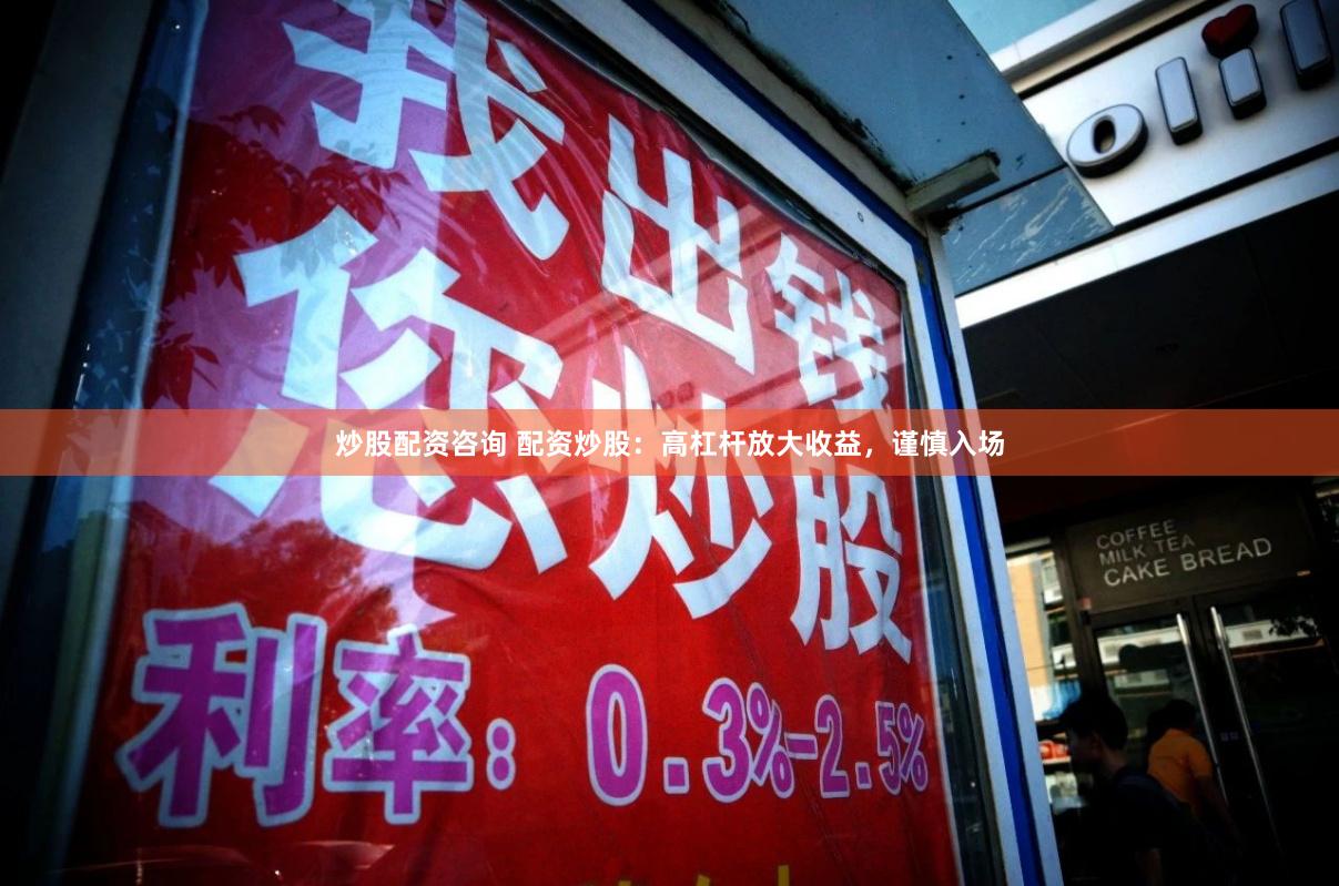 炒股配资咨询 配资炒股：高杠杆放大收益，谨慎入场