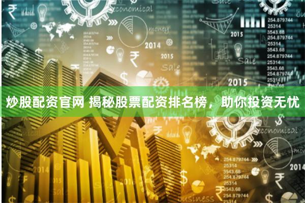 炒股配资官网 揭秘股票配资排名榜，助你投资无忧