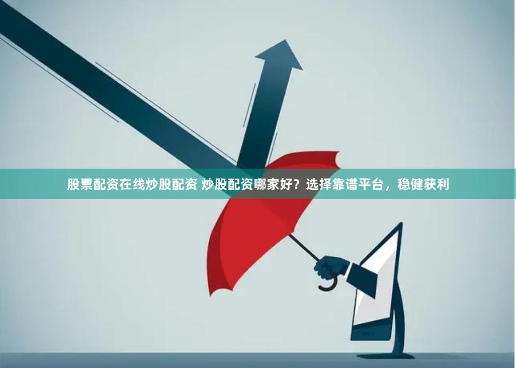 股票配资在线炒股配资 炒股配资哪家好？选择靠谱平台，稳健获利