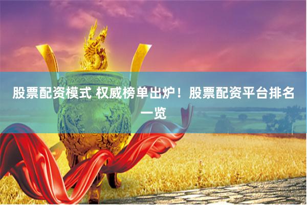 股票配资模式 权威榜单出炉！股票配资平台排名一览