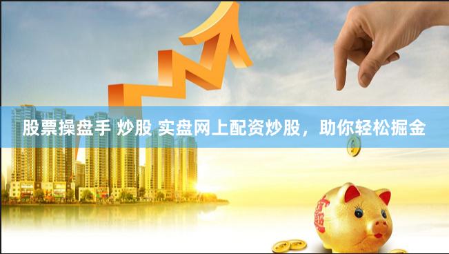 股票操盘手 炒股 实盘网上配资炒股，助你轻松掘金