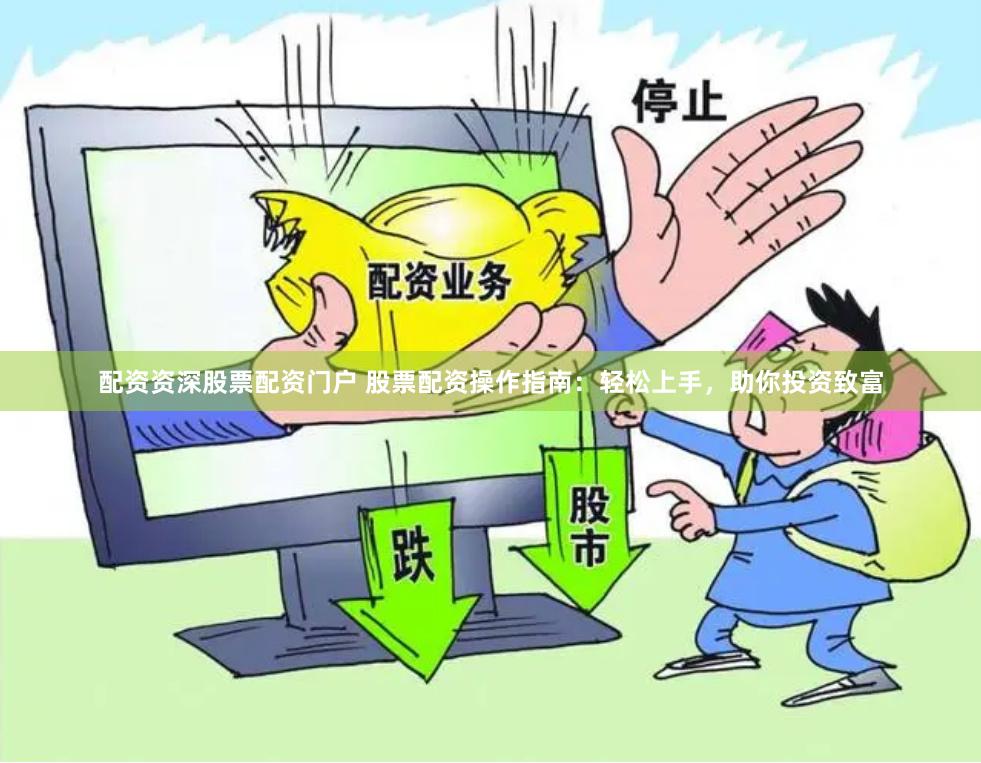 配资资深股票配资门户 股票配资操作指南：轻松上手，助你投资致富