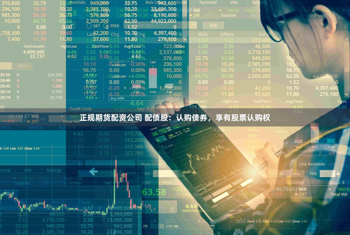 正规期货配资公司 配债股：认购债券，享有股票认购权