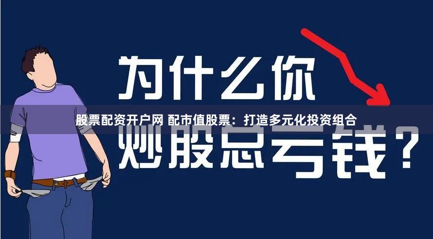 股票配资开户网 配市值股票：打造多元化投资组合