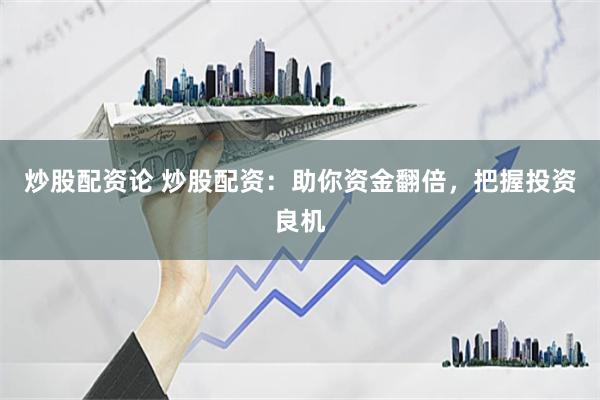 炒股配资论 炒股配资：助你资金翻倍，把握投资良机
