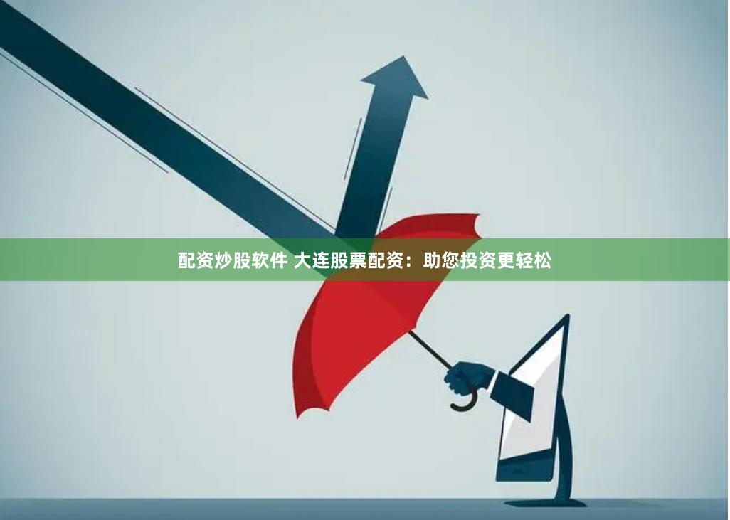 配资炒股软件 大连股票配资：助您投资更轻松