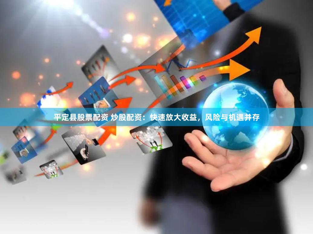 平定县股票配资 炒股配资:快速放大收益,风险与机遇并存