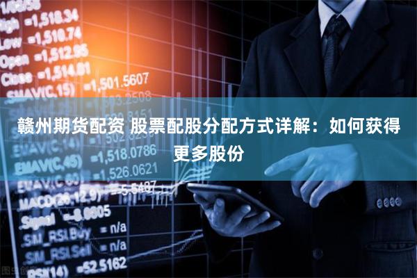 赣州期货配资 股票配股分配方式详解：如何获得更多股份