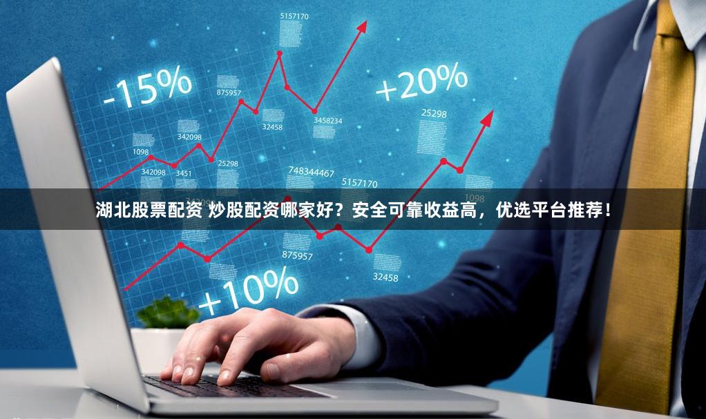 湖北股票配资 炒股配资哪家好？安全可靠收益高，优选平台推荐！
