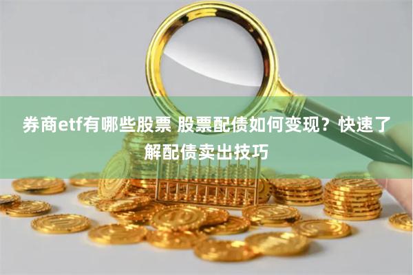 券商etf有哪些股票 股票配债如何变现？快速了解配债卖出技巧