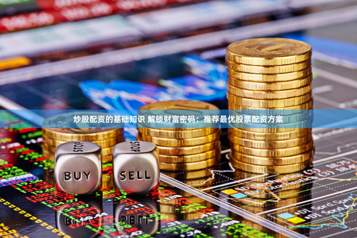 炒股配资的基础知识 解锁财富密码：推荐最优股票配资方案