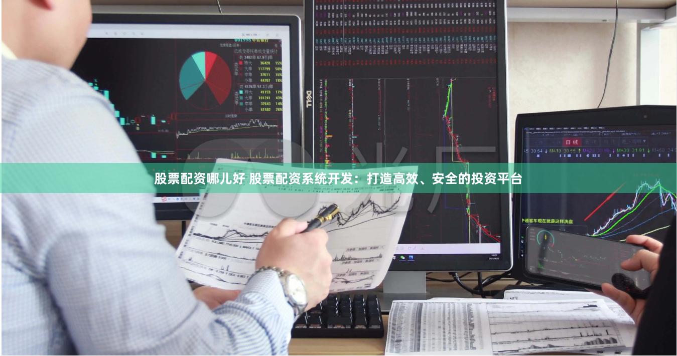 股票配资哪儿好 股票配资系统开发：打造高效、安全的投资平台