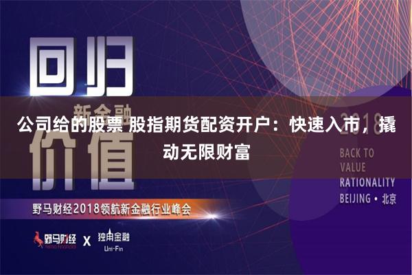 公司给的股票 股指期货配资开户：快速入市，撬动无限财富