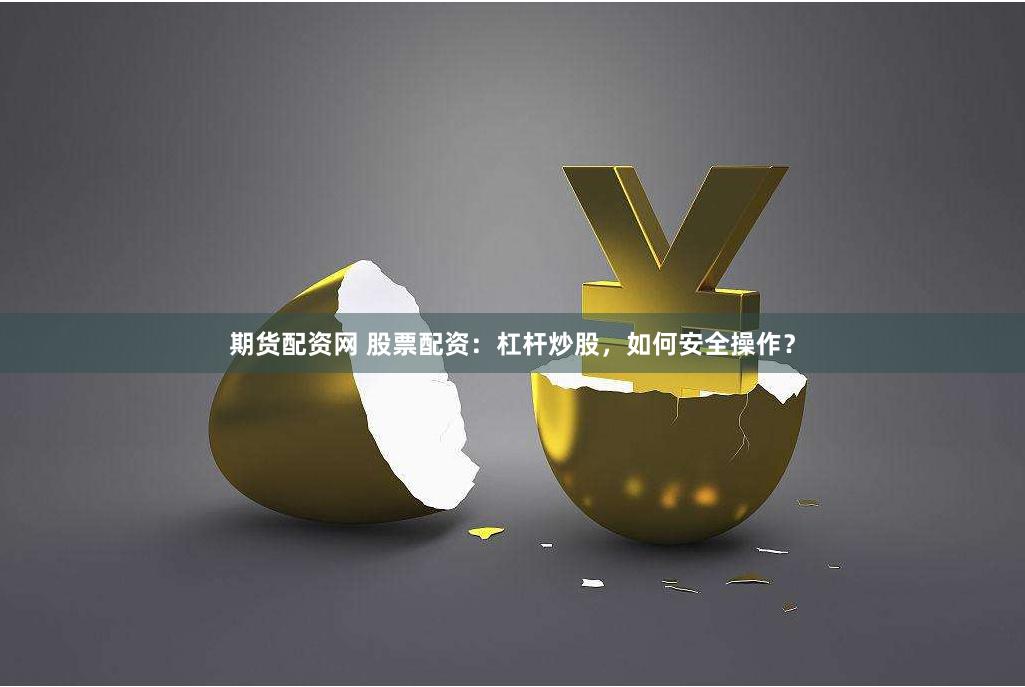 期货配资网 股票配资：杠杆炒股，如何安全操作？