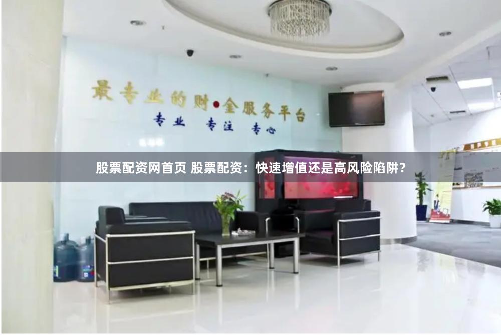 股票配资网首页 股票配资：快速增值还是高风险陷阱？