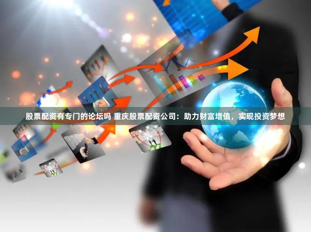 股票配资有专门的论坛吗 重庆股票配资公司：助力财富增值，实现投资梦想