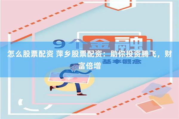 怎么股票配资 萍乡股票配资：助你投资腾飞，财富倍增