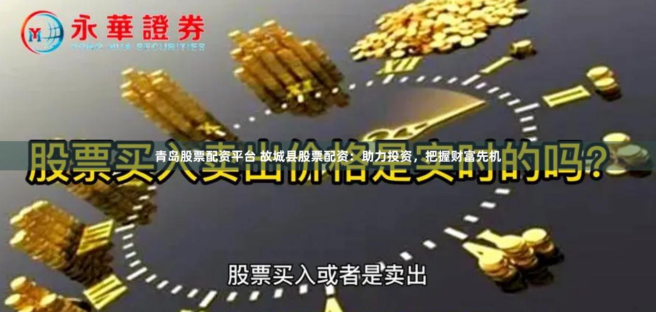 青岛股票配资平台 故城县股票配资：助力投资，把握财富先机