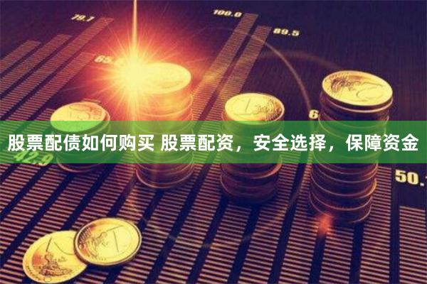 股票配债如何购买 股票配资，安全选择，保障资金