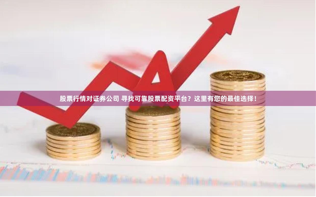 股票行情对证券公司 寻找可靠股票配资平台？这里有您的最佳选择！