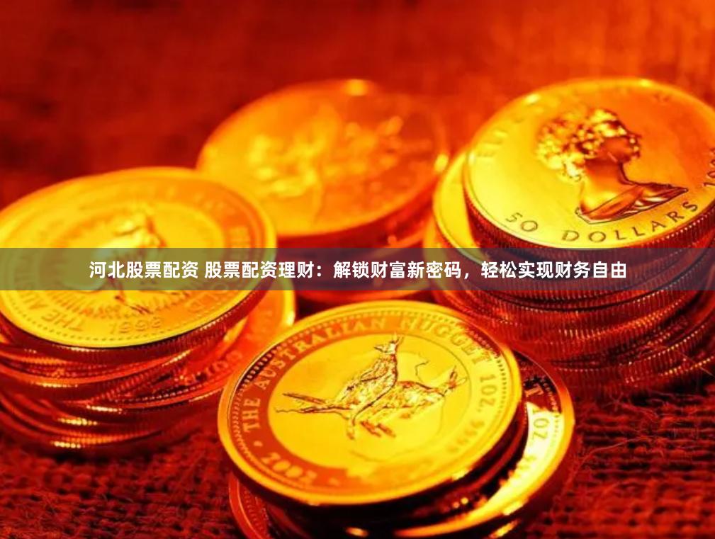 河北股票配资 股票配资理财：解锁财富新密码，轻松实现财务自由