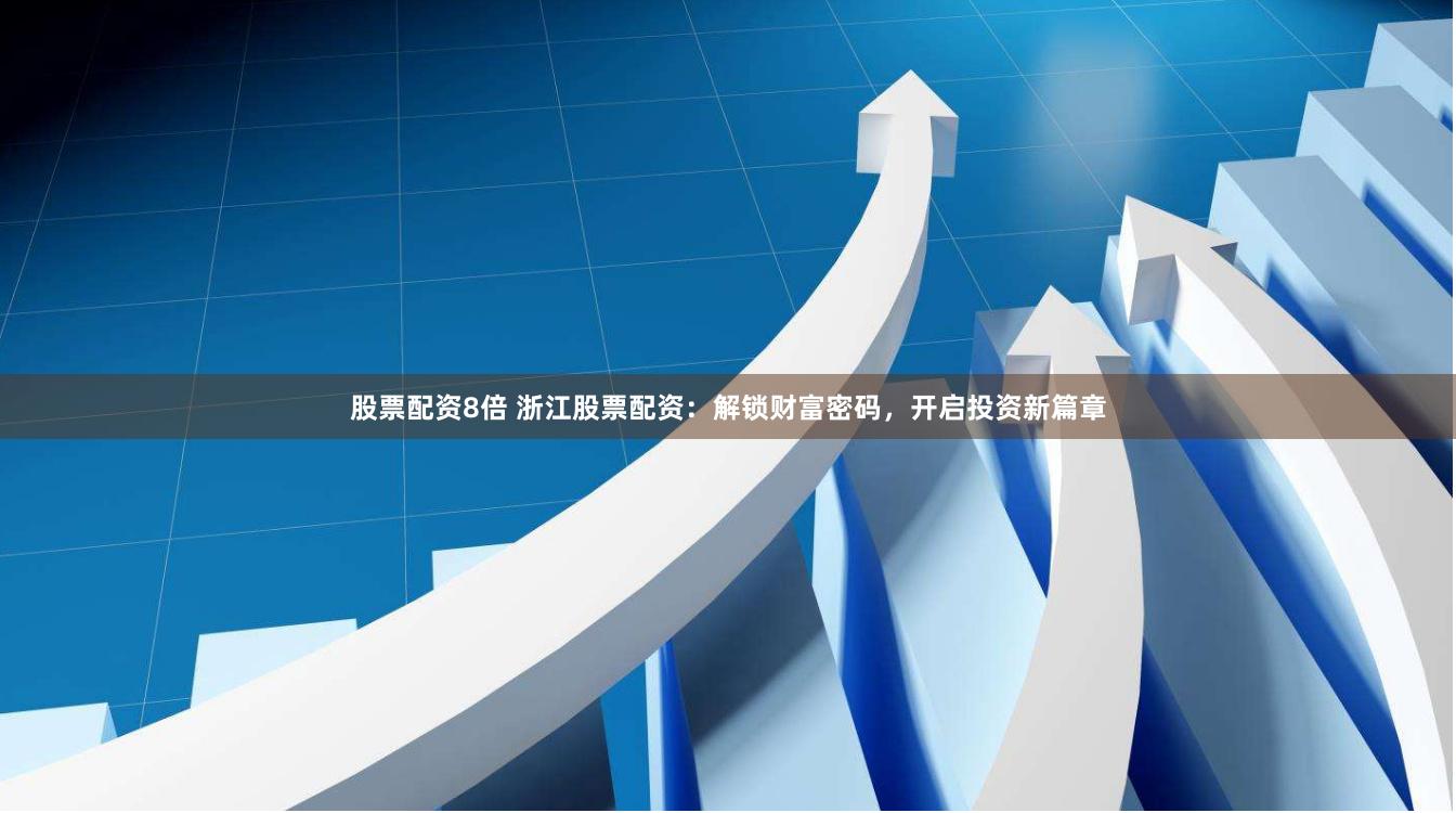 股票配资8倍 浙江股票配资：解锁财富密码，开启投资新篇章