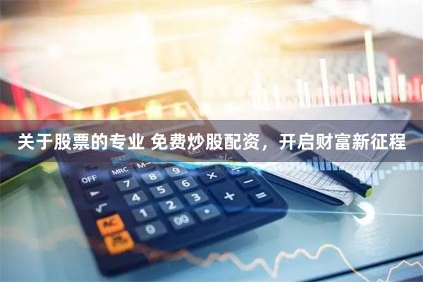 关于股票的专业 免费炒股配资，开启财富新征程