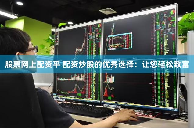股票网上配资平 配资炒股的优秀选择:让您轻松致富